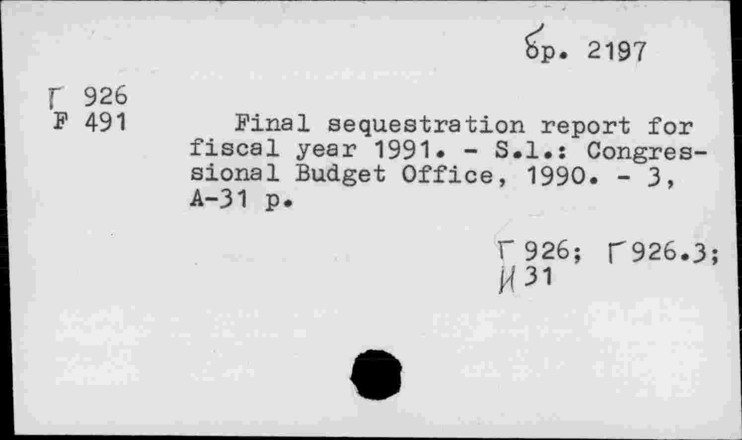 ﻿Sp. 2197
f 926
F 491
Final sequestration report for fiscal year 1991. - S.l.s Congressional Budget Office, 1990. - 3, A-31 p.
r 926; T926.3;
JP1